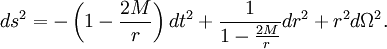 
ds^2 = -\left(1-{2M\over r}\right)dt^2 + {1\over 1-{2M\over r}} dr^2 + r^2 d\Omega^2.
\,