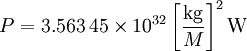  P = 3.563\,45 \times 10^{32} \left[\frac{\mathrm{kg}}{M}\right]^2 \mathrm{W}