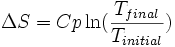 \Delta S = Cp \ln(\frac{T_{final}}{T_{initial}})