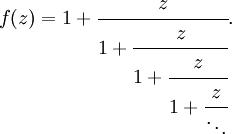 
f(z) = 1 + \cfrac{z}{1 + \cfrac{z}{1 + \cfrac{z}{1 + \cfrac{z}{\ddots}}}}.\,
