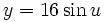 y = 16 \sin u\,