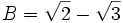 B = \sqrt{2} - \sqrt{3}