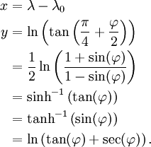 
\begin{align}
x & = \lambda - \lambda_0 \\
y & = \ln \left(\tan \left(\frac{\pi}{4} + \frac{\varphi}{2} \right) \right) \\
  & = \frac {1} {2} \ln \left( \frac {1 + \sin(\varphi)}{1 - \sin(\varphi)} \right) \\
  & = \sinh^{-1} \left( \tan(\varphi)\right) \\
  & = \tanh^{-1} \left( \sin(\varphi)\right) \\
  & = \ln \left(\tan(\varphi) + \sec(\varphi)\right).
\end{align}
