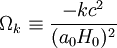 \Omega_k \equiv \frac{-kc^2}{(a_0H_0)^2}