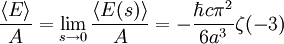 \frac{\langle E \rangle}{A} = 
\lim_{s\to 0} \frac{\langle E(s) \rangle}{A} = 
-\frac {\hbar c \pi^{2}}{6a^{3}} \zeta (-3)
