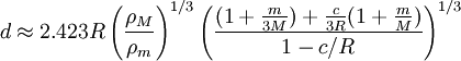  d \approx 2.423 R\left( \frac {\rho_M} {\rho_m} \right)^{1/3} \left( \frac{(1+\frac{m}{3M})+\frac{c}{3R}(1+\frac{m}{M})}{1-c/R} \right)^{1/3} 