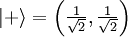 |+\rangle = \left( \tfrac{1}{\sqrt{2}}, \tfrac{1}{\sqrt{2}} \right)