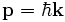 \mathbf{p} =\hbar \mathbf{k}\;