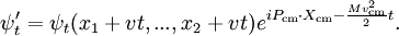 
\psi'_t = \psi_t(x_1 + v t, ..., x_2 + vt) e^{i P_\mathrm{cm}\cdot X_\mathrm{cm} - {Mv_\mathrm{cm}^2\over 2}t}.
\,