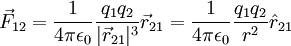 \vec{F}_{12} =  \frac{1}{4 \pi \epsilon_0} \frac{q_1 q_2 }{|\vec{r}_{21}|^3} \vec{r}_{21} =  \frac{1}{4 \pi \epsilon_0 } \frac{q_1 q_2}{r^2}  \hat{r}_{21}