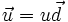 \vec{u} = u\vec{d}