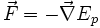 \vec{F} = - \vec{\nabla} E_p