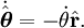  \dot\hat{\boldsymbol\theta} = -\dot\theta \hat{\mathbf{r}}.