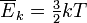  \overline{E}_k = \begin{matrix} \frac{3}{2} \end{matrix} kT 