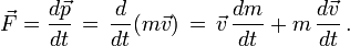  \vec F = \frac{d\vec p}{dt} \, = \, \frac{d}{dt} (m \vec v) \, = \, \vec v \, \frac{dm}{dt} + m \, \frac{d\vec v}{dt} \,.